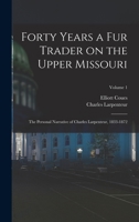 Forty years a fur trader on the upper Missouri; the personal narrative of Charles Larpenteur, 1833-1872; Volume 1 1016235313 Book Cover