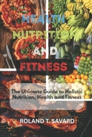 Health, Nutrition And Fitness: The Ultimate Guide to Holistic Nutrition, Health and Fitness B0F7RGNCW7 Book Cover