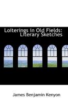 Loiterings in Old Fields: Literary Sketches 0469313382 Book Cover