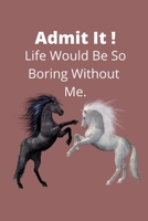 Admit It !Life Would Be So Boring Without Me.: Novelty Line Notebook / Journal College Rule Line, A Perfect Gift Item (6 x 9 inches) For Horse Lovers . 1673562493 Book Cover