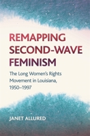 Remapping Second-Wave Feminism: The Long Women's Rights Movement in Louisiana, 1950-1997 0820354775 Book Cover