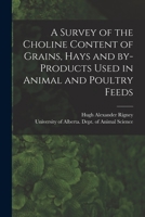 A Survey of the Choline Content of Grains, Hays and By-products Used in Animal and Poultry Feeds 1014480957 Book Cover