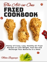 The All-in-One Fried Cookbook: Plenty of Crazy, Lazy, Healthy Air Fryer Recipes to Lose Weight, Fast Eat and Recharge Your Batteries in a Meal 1802955275 Book Cover