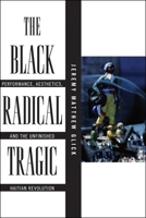 The Black Radical Tragic: Performance, Aesthetics, and the Unfinished Haitian Revolution 1479813192 Book Cover