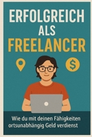 Erfolgreich als Freelancer: Wie du mit deinen Fähigkeiten ortsunabhängig Geld verdienst (German Edition) B0DW8R8TD7 Book Cover