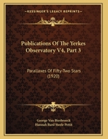 Publications Of The Yerkes Observatory V4, Part 3: Parallaxes Of Fifty-Two Stars 0548898359 Book Cover