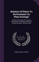 Relation of Plants to Environment (or Plant Ecology): Outlines of a Course of Lectures Delivered in the Summer School of Cornell University 1903 and 1904 1359066748 Book Cover