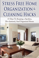 Stress Free Home Organization and Cleaning Hacks: 15 Days To Keeping a Spotless, De-cluttered And Organized House 1502589087 Book Cover