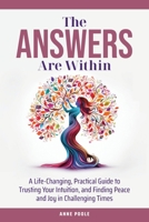 The Answers Are Within: A Life-Changing, Practical Guide to Trusting Your Intuition, and Finding Peace and Joy in Challenging Times 1763556204 Book Cover