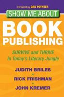 Show Me About Book Publishing: Survive and Thrive in Today's Literary Jungle 1600378552 Book Cover