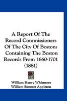A Report Of The Record Commissioners Of The City Of Boston: Containing The Boston Records From 1660-1701 1160711402 Book Cover