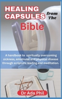 HEALING CAPSULES from the BIBLE: Healing Nuggets of Wisdom from the Bible: A handbook to overcoming physical, emotional and Spiritual sickness through meditation and prayer from the Scriptures B0GN27VNCM Book Cover