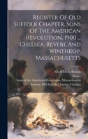 Register Of Old Suffolk Chapter, Sons Of The American Revolution, 1900 ... Chelsea, Revere And Winthrop, Massachusetts 1020434740 Book Cover