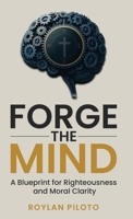 Forge the Mind: A Blueprint for Righteousness and Moral Clarity 1969862033 Book Cover