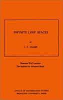 Infinite Loop Spaces: Hermann Weyl Lectures, The Institute for Advanced Study. (AM-90) (Annals of Mathematics Studies) 0691082065 Book Cover