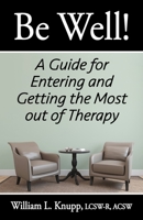 Be Well!: A Guide for Entering and Getting the Most out of Therapy 1951039009 Book Cover