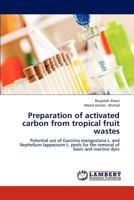 Preparation of activated carbon from tropical fruit wastes: Potential use of Garcinia mangostana L. and Nephelium lappaceum L. peels for the removal of basic and reactive dyes 3848488469 Book Cover