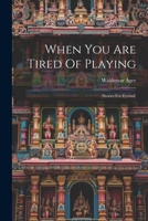 When You Are Tired Of Playing: 1175797979 Book Cover