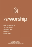 Reworship: How to Return to True Worship, and How That Changes Everything B0GZ576JG2 Book Cover
