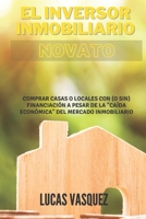 EL INVERSOR INMOBILIARIO NOVATO: Comprar casas o locales con (o sin) financiación a pesar de la "caída económica" del mercado inmobiliario (El Mundo ... Inmobiliarias y) B08VY771KX Book Cover