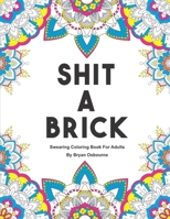 Shit A Brick - Swearing Coloring Book For Adults: A Color Book For Adults B0892HXXY5 Book Cover