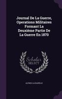 Journal De La Guerre, Operations Militaires Formant La Deuxi�me Partie De La Guerre En 1870 1357325231 Book Cover