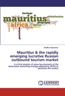 Mauritius & the rapidly emerging lucrative Russian outbound tourism market: A critical analysis of some key elements of the destination marketing strategy adopted by MTPA to penetrate the market 6139954568 Book Cover
