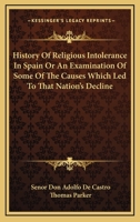History of Religious Intolerance in Spain: Or, an Examination of Some of the Causes Which Led to That Nation's Decline 1176582194 Book Cover