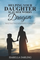 Helping Your Daughter Slay Her 'Worry Dragon': Raising a Brave, Strong, and Resilient Girl In a Anxious World B08TZ1MT4P Book Cover