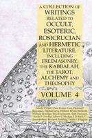 A Collection of Writings Related to Occult, Esoteric, Rosicrucian and Hermetic Literature, Including Freemasonry, the Kabbalah, the Tarot, Alchemy and Theosophy Volume 4 1631187163 Book Cover