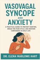 Vasovagal Syncope and Anxiety: A Practical Guide to Prevent Fainting, Break the Fear Cycle, and Restore Confidence in Daily Life B0G364LC9N Book Cover