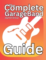 The Complete GarageBand Guide: From Novice to Pro B0CLG6XPRQ Book Cover