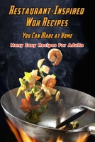 Restaurant-Inspired Wok Recipes You Can Make at Home: Many Easy Recipes For Adults: Restaurant-Inspired Wok Recipes Book B08S2P8J5D Book Cover
