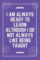 I am always ready to learn although I do not always like being taught: Best Teacher Notebook Best Gift For Teacher Lined Journal 6 x 9 1698638256 Book Cover