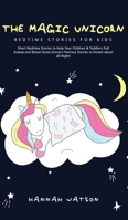The Magic Unicorn - Bed Time Stories for Kids: Short Bedtime Stories to Help Your Children & Toddlers Fall Asleep and Relax! Great Unicorn Fantasy Stories to Dream about all Night 1800762585 Book Cover