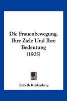 Die Frauenbewegung, Ihre Ziele Und Ihre Bedeutung (1905) 1161092005 Book Cover