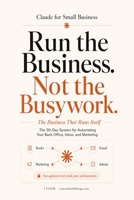 Claude for Small Business - The Business That Runs Itself: The 30-Day System for Automating Your Back Office, Inbox, and Marketing (Claude Beyond Code Series) B0H33757PX Book Cover