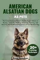 AMERICAN ALSATIAN DOGS AS PETS: The Comprehensive Owner’s Guide: Expert Advice on Buying, caring for, Feeding, Grooming, Training, and Ensuring the Health and Happiness of Your Alsatian Dog B0DTFR6PBR Book Cover