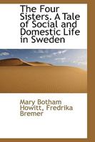 The Four Sisters. a Tale of Social and Domestic Life in Sweden B0BQJQV6L4 Book Cover