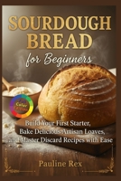 SOURDOUGH BREAD for Beginners: Build Your First Starter Bake Delicious Artisan Loaves and Master Discard Recipes with Ease B0FW4W3BW8 Book Cover