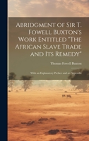 Abridgment of Sir T. Fowell Buxton's Work Entitled "The African Slave Trade and Its Remedy": With an Explanatory Preface and an Appendix 1022802151 Book Cover