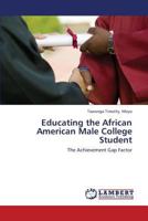 Educating the African American Male College Student: The Achievement Gap Factor 3659419877 Book Cover