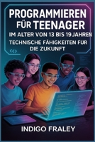 Programmieren für Teenager im Alter von 13 bis 19 Jahren: Technische Fähigkeiten für die Zukunft (German Edition) B0FN4CYKS8 Book Cover