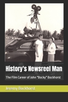 History's Newsreel Man: The Film Career of John "Bocky" Bockhorst B0B14MLVGL Book Cover