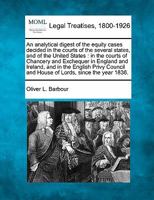 An analytical digest of the equity cases decided in the courts of the several states, and of the United States: in the courts of Chancery and ... and House of Lords, since the year 1836. 1240036426 Book Cover