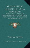 Arithmetical Questions: On a New Plan: Intended to Answer the Double Purpose of Arithmetical Instruction and Miscellaneous Information. to Which Are ... ... Designed for the Use of Young Ladies 1174506822 Book Cover