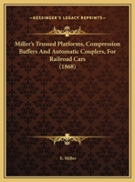 Miller's Trussed Platforms, Compression Buffers And Automatic Couplers, For Railroad Cars 1104514834 Book Cover