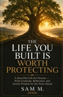 The Life You Built Is Worth Protecting: A Heartfelt Gift for Parents - With Gratitude, Reflection, and Gentle Wisdom for the Years Ahead B0H24LZN71 Book Cover