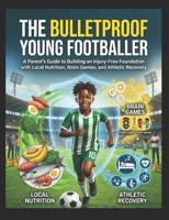 The Bulletproof Young Footballer: A Parent’s Guide (Ages 4-12) B0H2H1N166 Book Cover