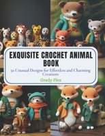 Exquisite Crochet Animal Book: 50 Unusual Designs for Effortless and Charming Creations B0CPS15WMZ Book Cover